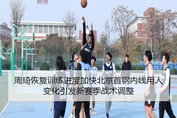 周琦恢复训练进度加快北京首钢内线用人变化引发新赛季战术调整
